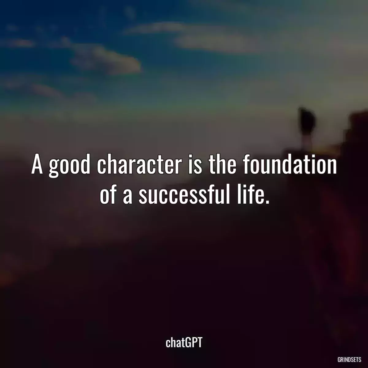 A good character is the foundation of a successful life.