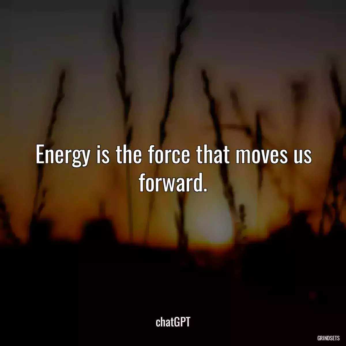 Energy is the force that moves us forward.