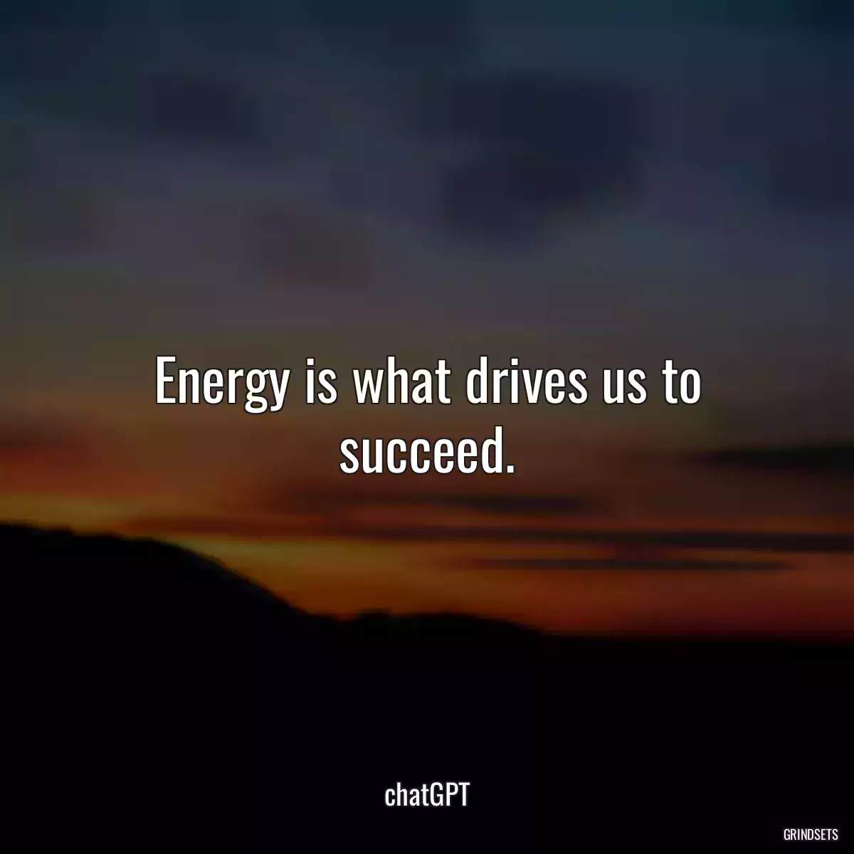 Energy is what drives us to succeed.