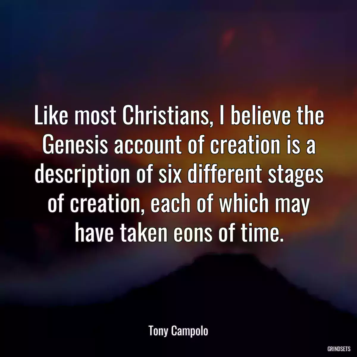 Like most Christians, I believe the Genesis account of creation is a description of six different stages of creation, each of which may have taken eons of time.