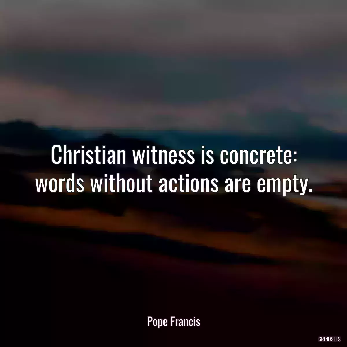 Christian witness is concrete: words without actions are empty.