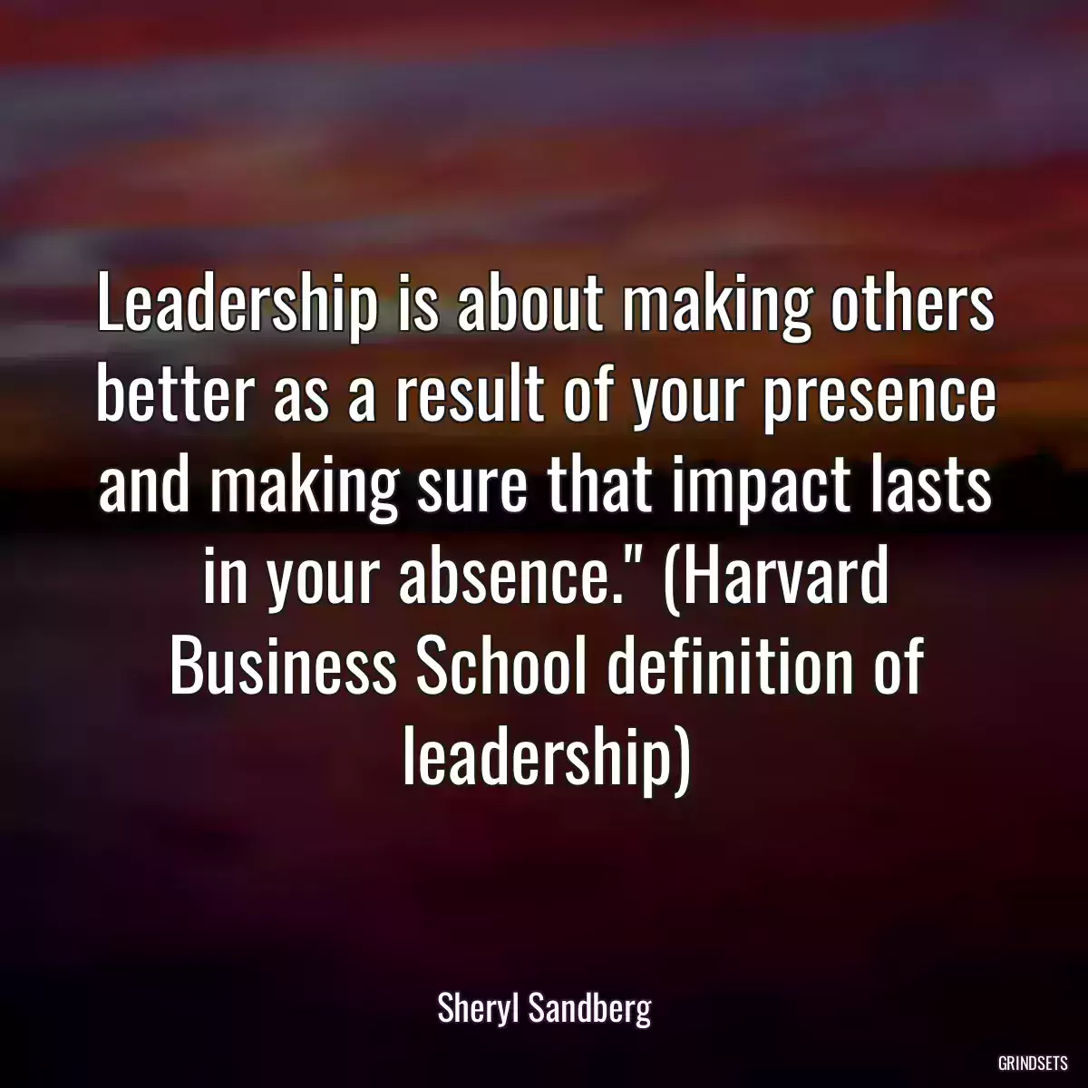 Leadership is about making others better as a result of your presence and making sure that impact lasts in your absence.\