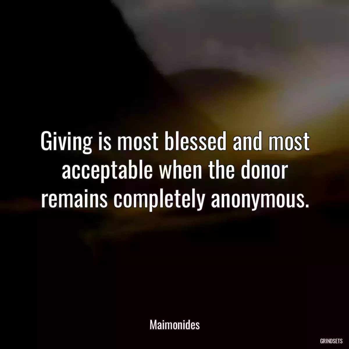 Giving is most blessed and most acceptable when the donor remains completely anonymous.