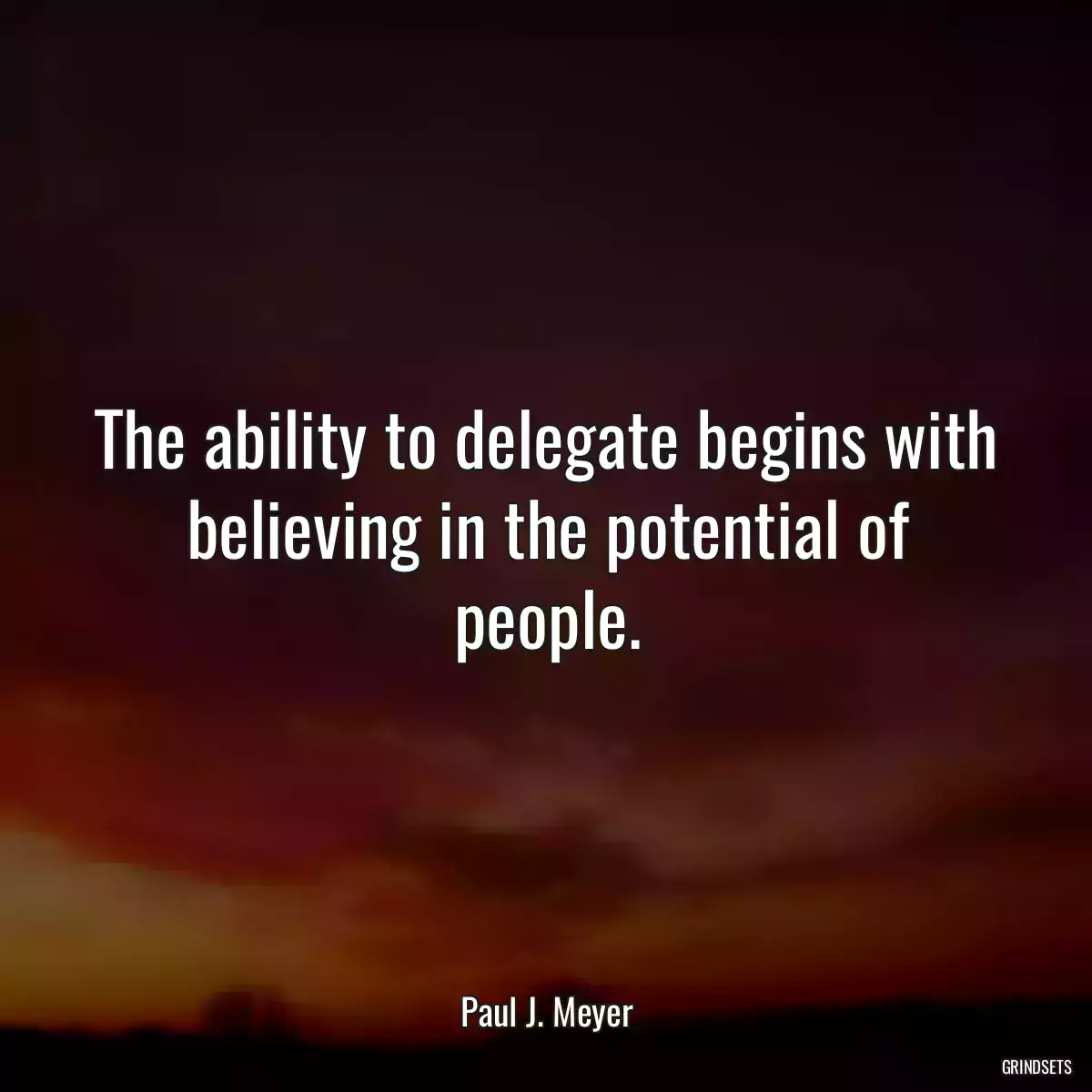 The ability to delegate begins with believing in the potential of people.