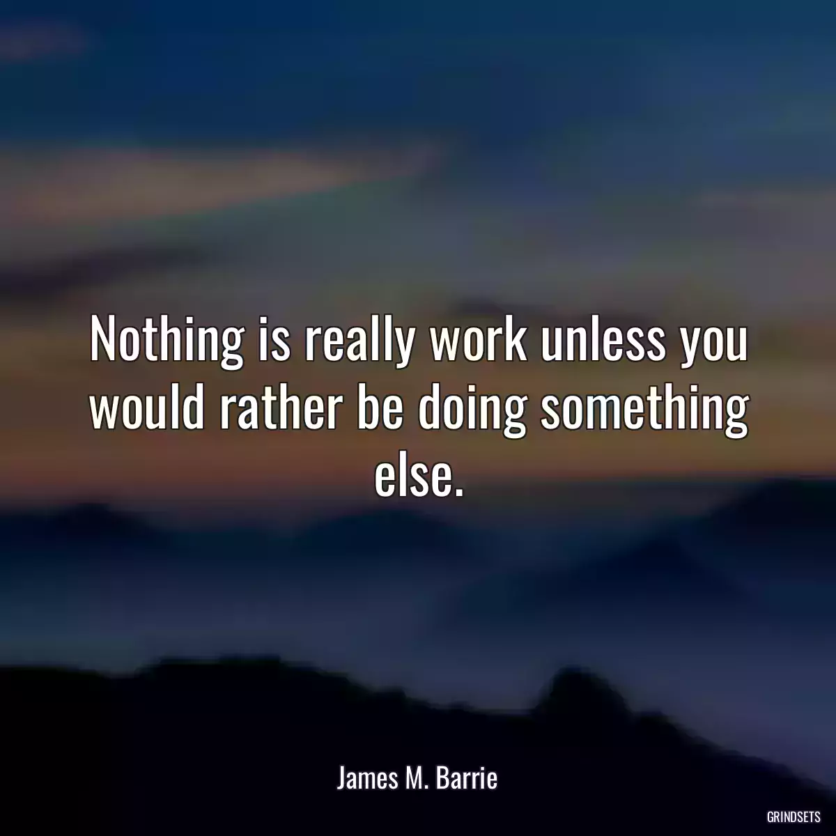 Nothing is really work unless you would rather be doing something else.