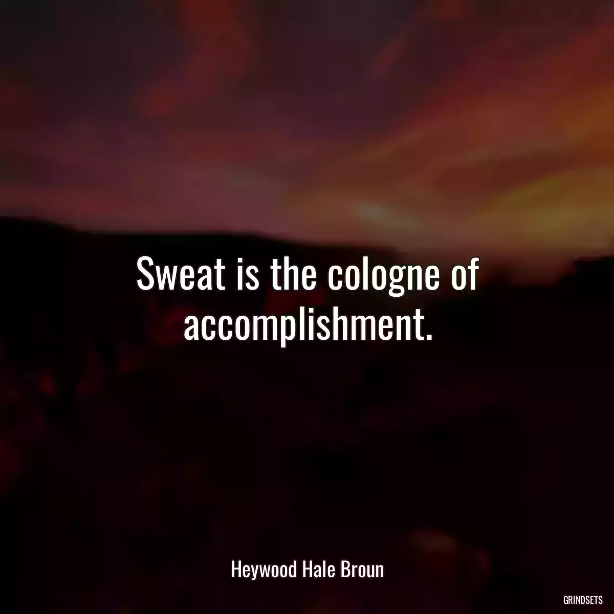 Sweat is the cologne of accomplishment.