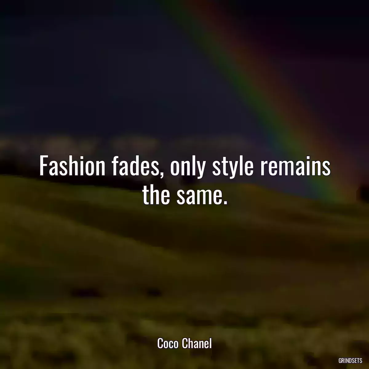 Fashion fades, only style remains the same.