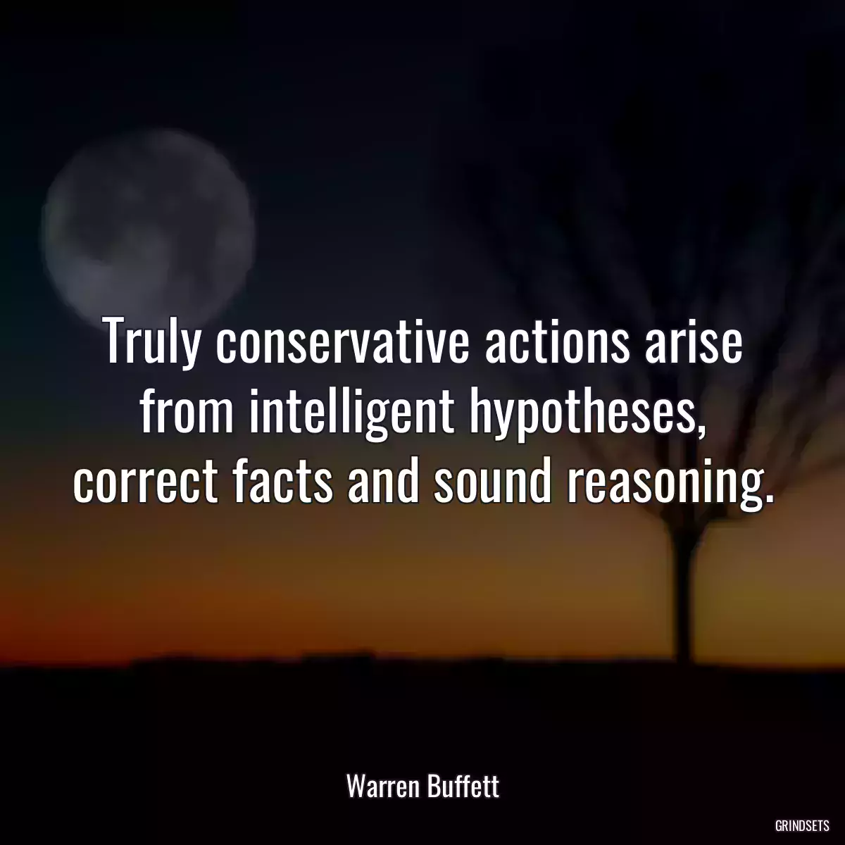 Truly conservative actions arise from intelligent hypotheses, correct facts and sound reasoning.