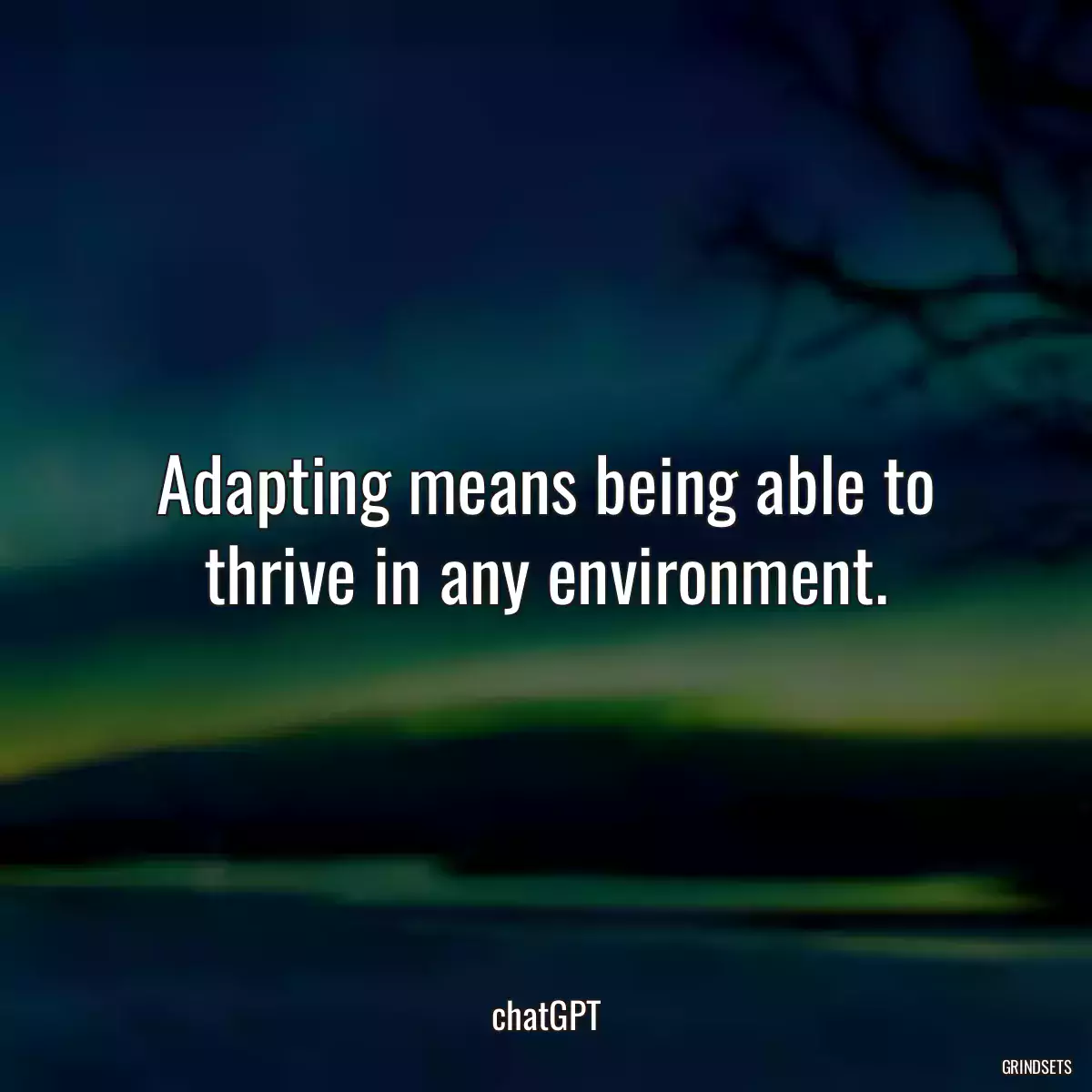 Adapting means being able to thrive in any environment.