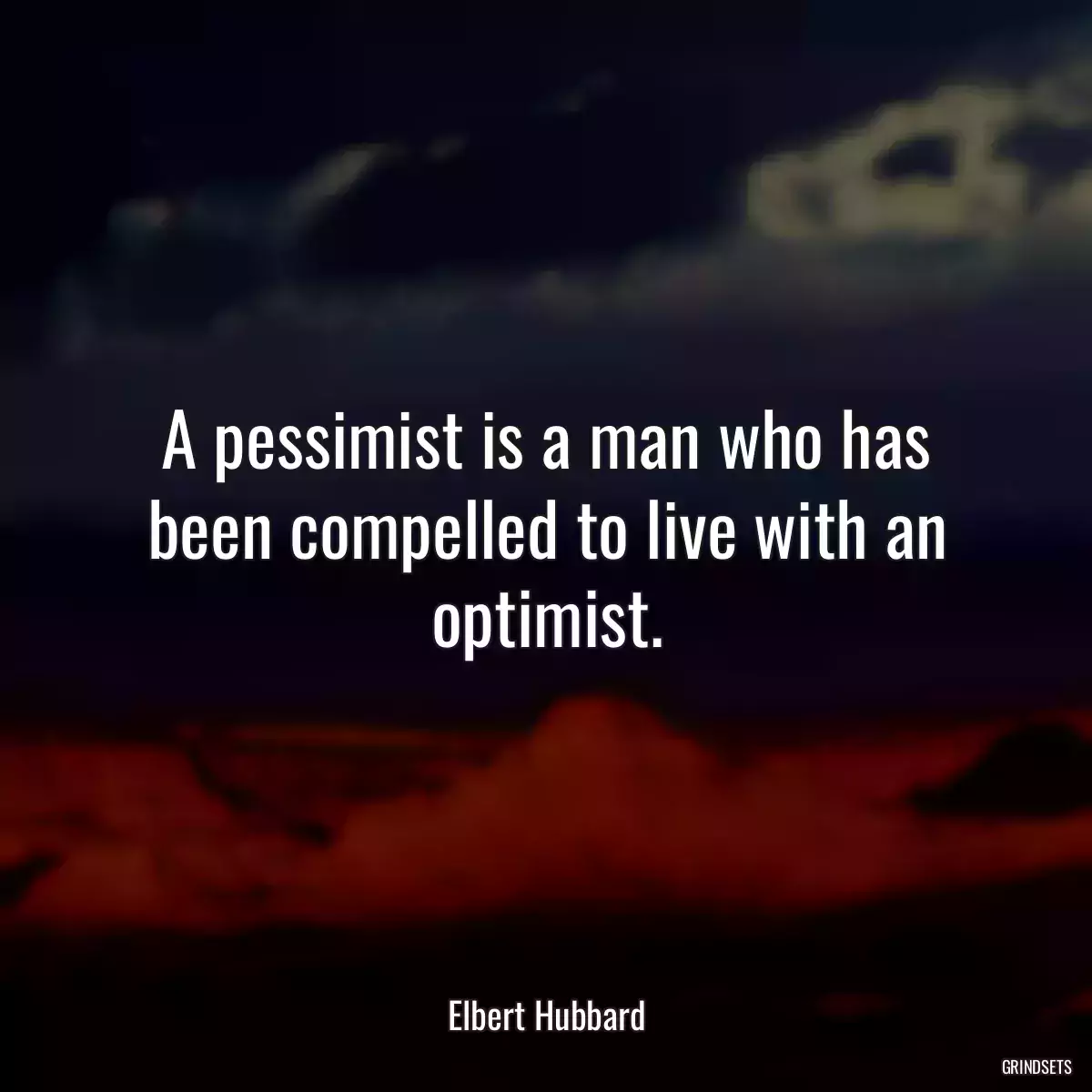 A pessimist is a man who has been compelled to live with an optimist.