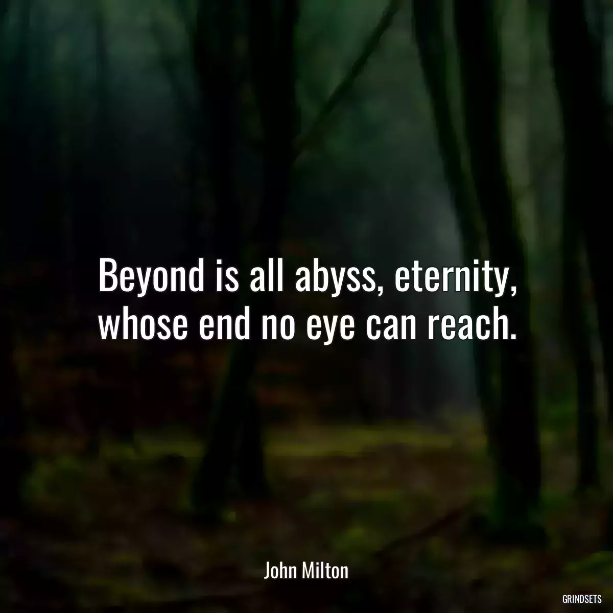 Beyond is all abyss, eternity, whose end no eye can reach.