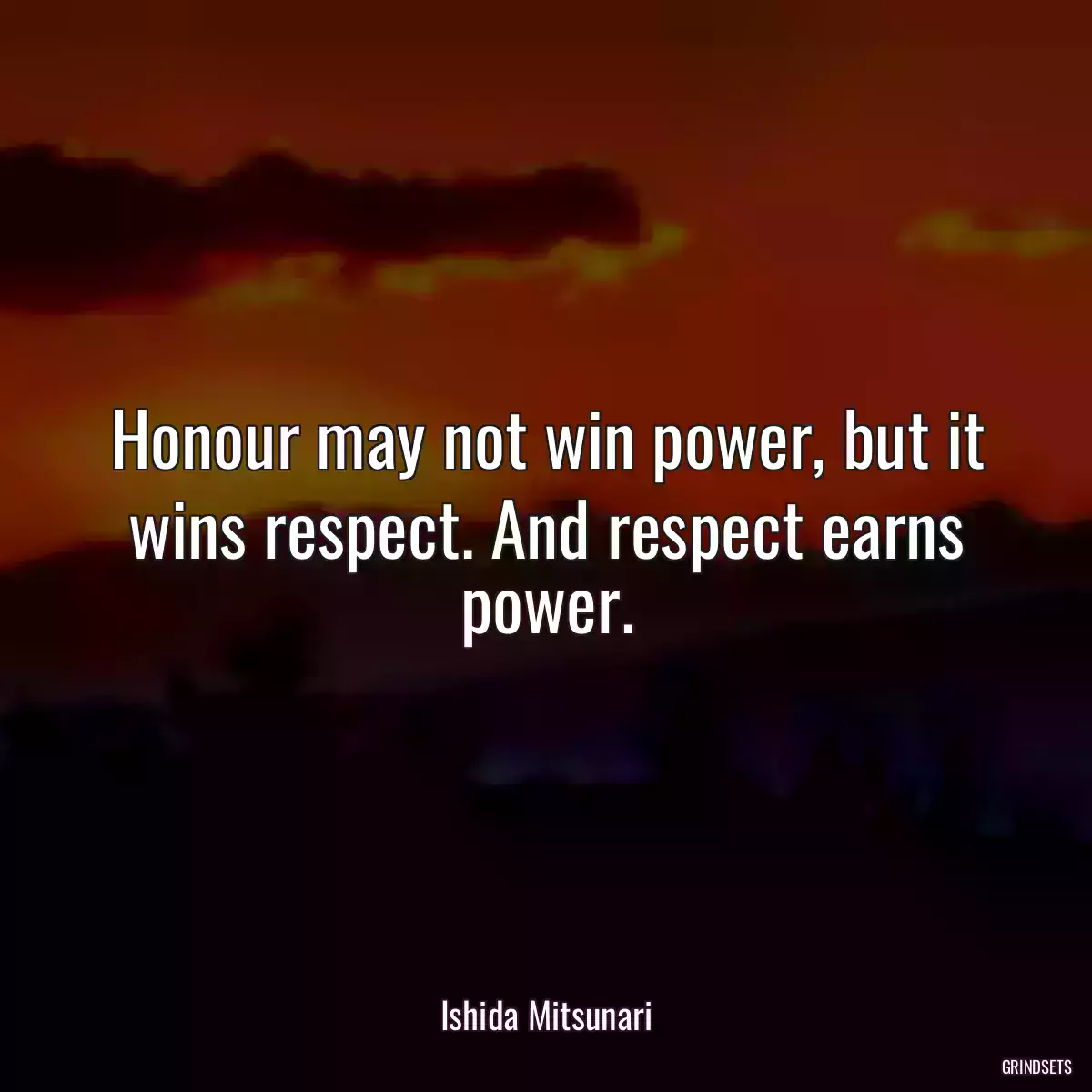 Honour may not win power, but it wins respect. And respect earns power.