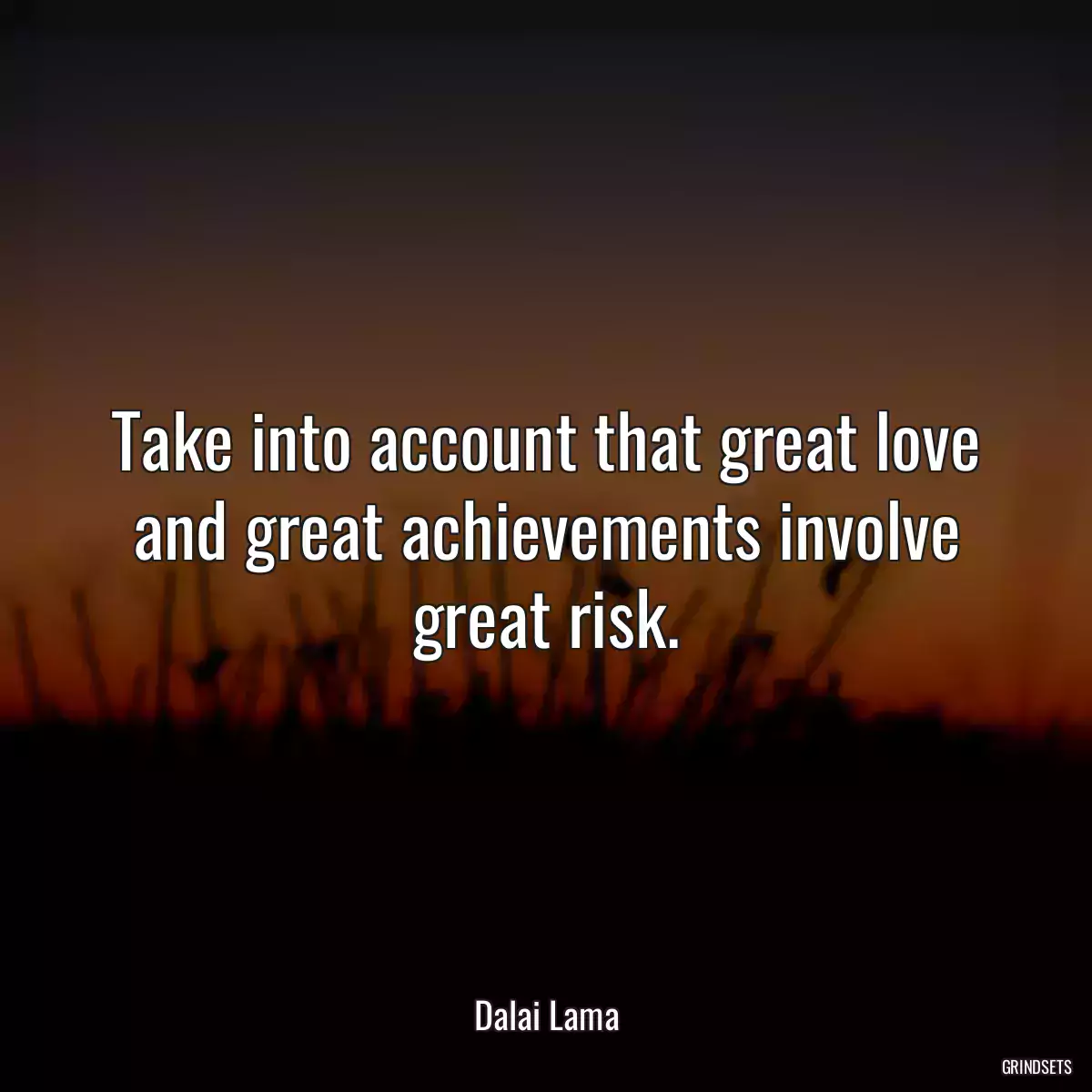 Take into account that great love and great achievements involve great risk.