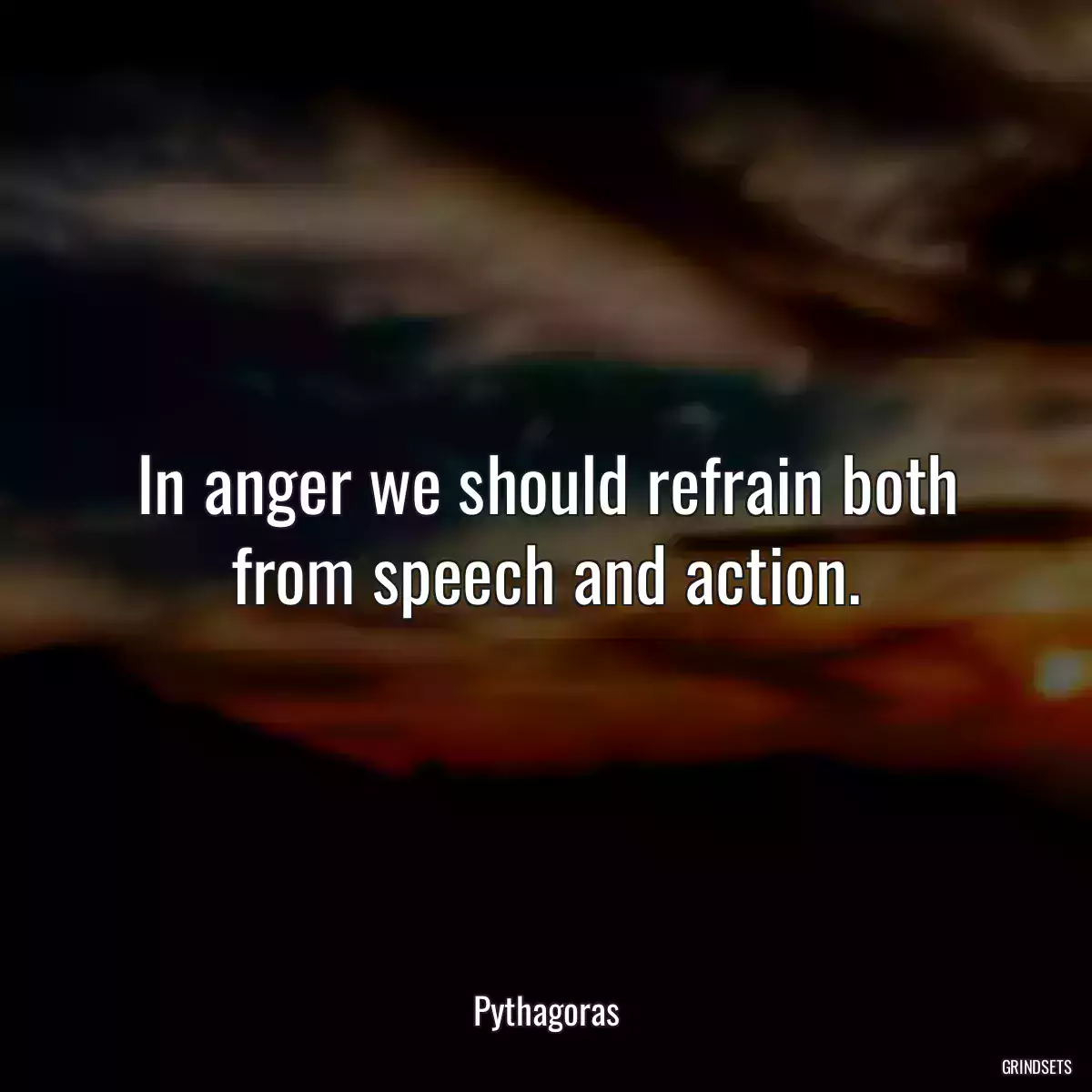 In anger we should refrain both from speech and action.