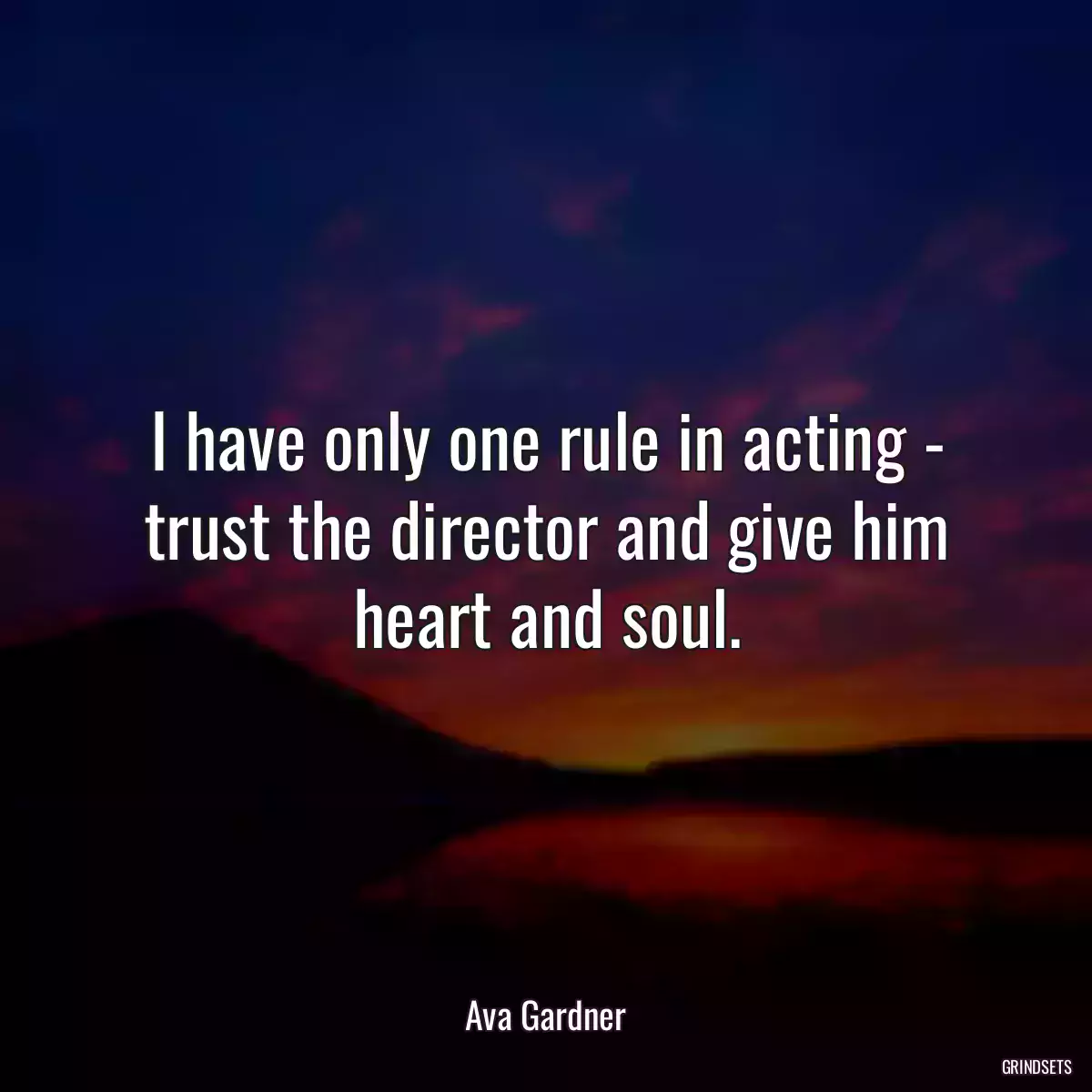 I have only one rule in acting - trust the director and give him heart and soul.