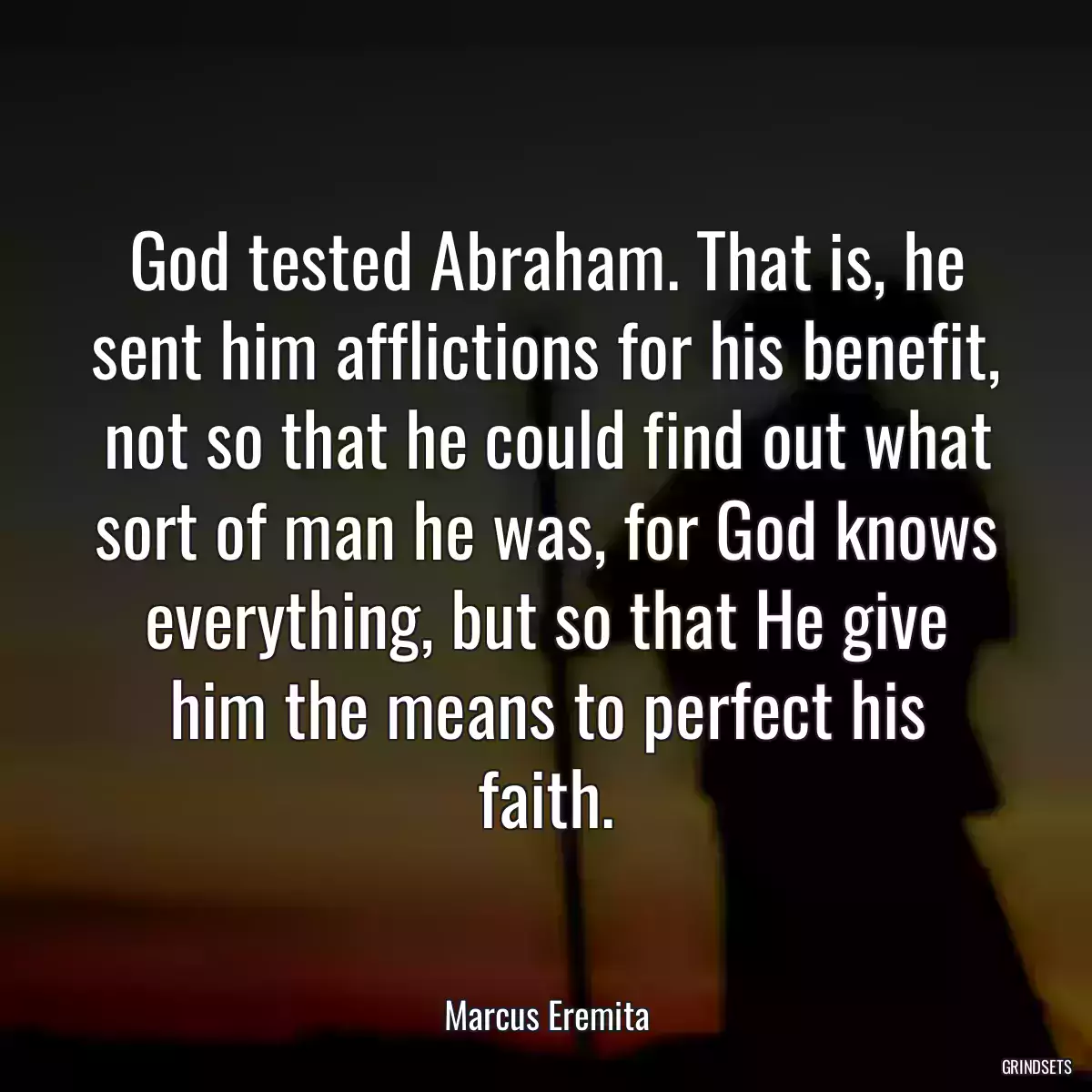 God tested Abraham. That is, he sent him afflictions for his benefit, not so that he could find out what sort of man he was, for God knows everything, but so that He give him the means to perfect his faith.