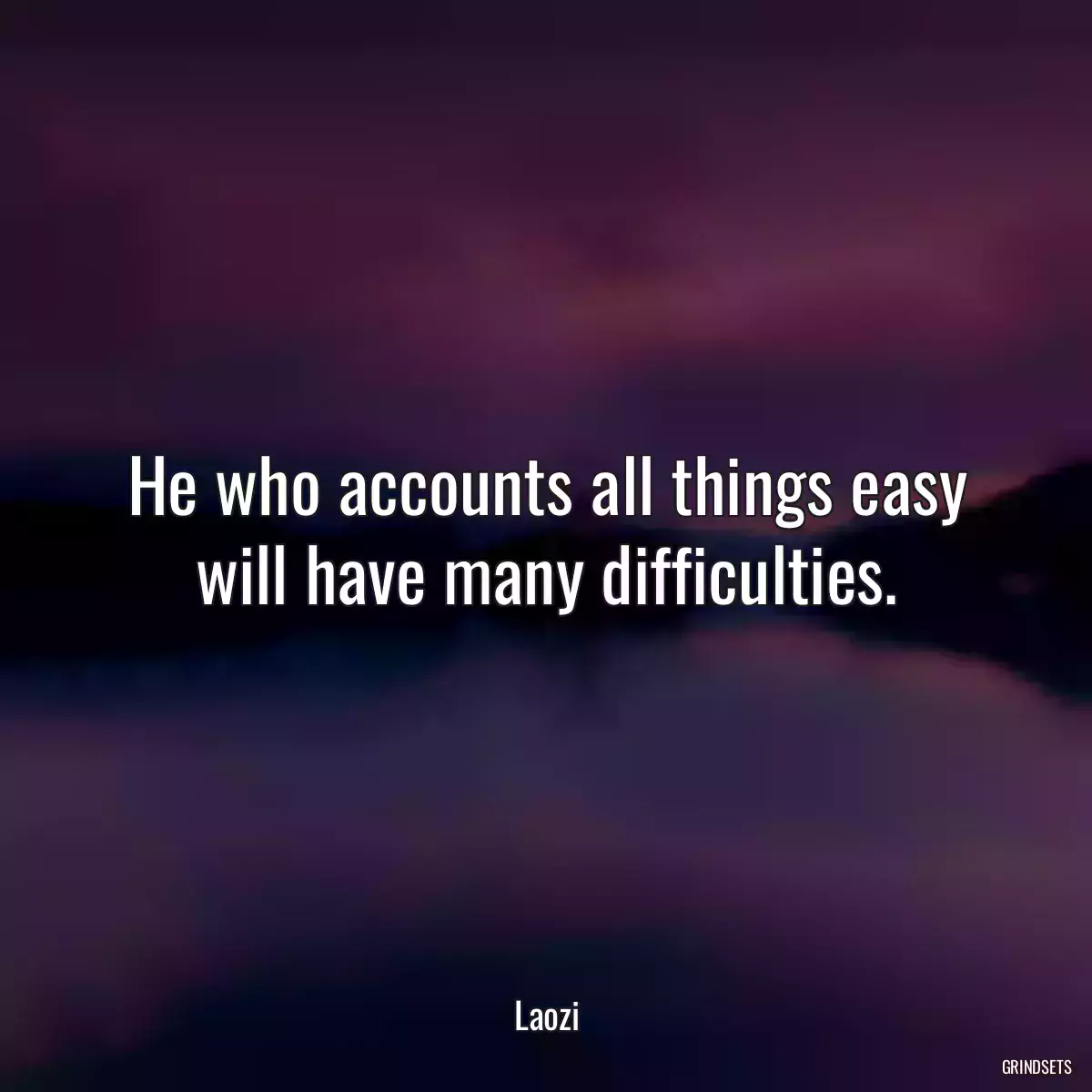 He who accounts all things easy will have many difficulties.