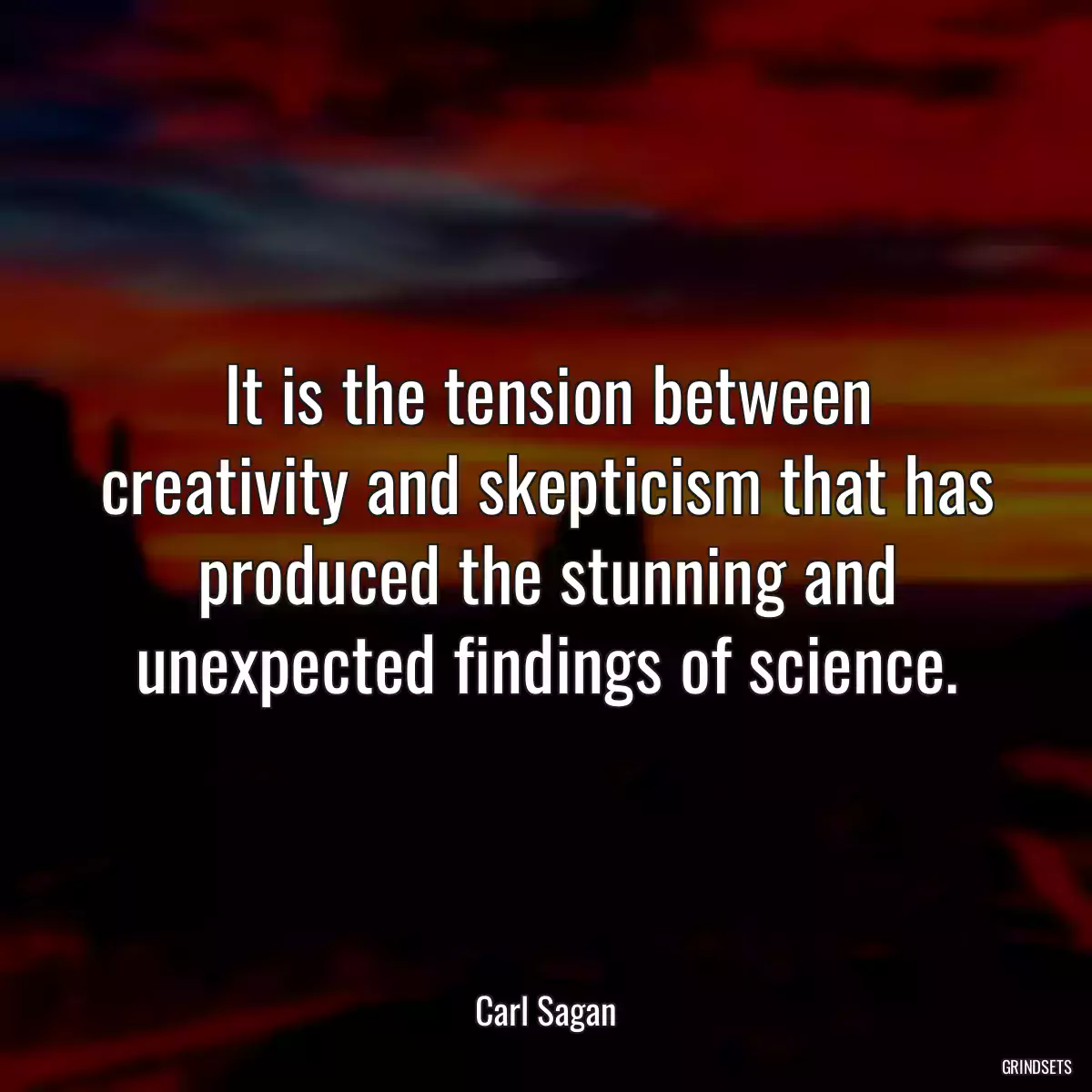 It is the tension between creativity and skepticism that has produced the stunning and unexpected findings of science.