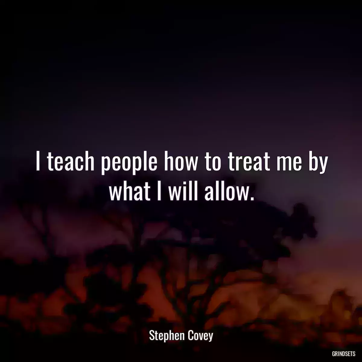 I teach people how to treat me by what I will allow.