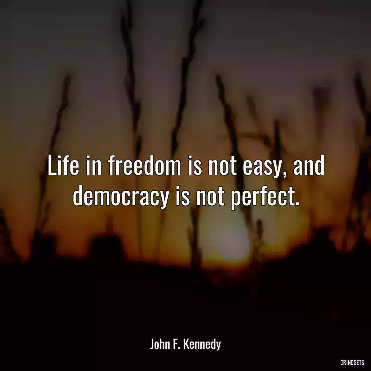 Life in freedom is not easy, and democracy is not perfect.