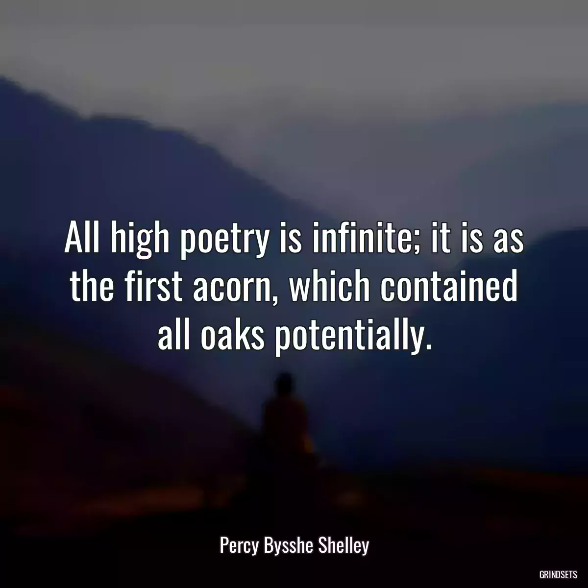 All high poetry is infinite; it is as the first acorn, which contained all oaks potentially.