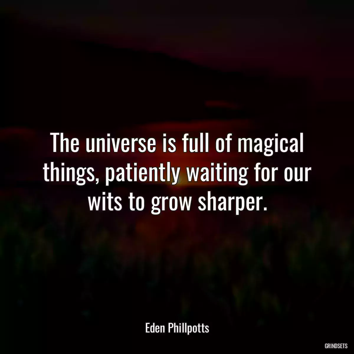 The universe is full of magical things, patiently waiting for our wits to grow sharper.