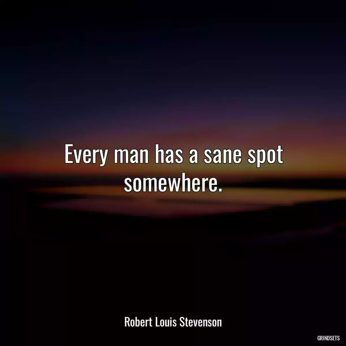 Every man has a sane spot somewhere.