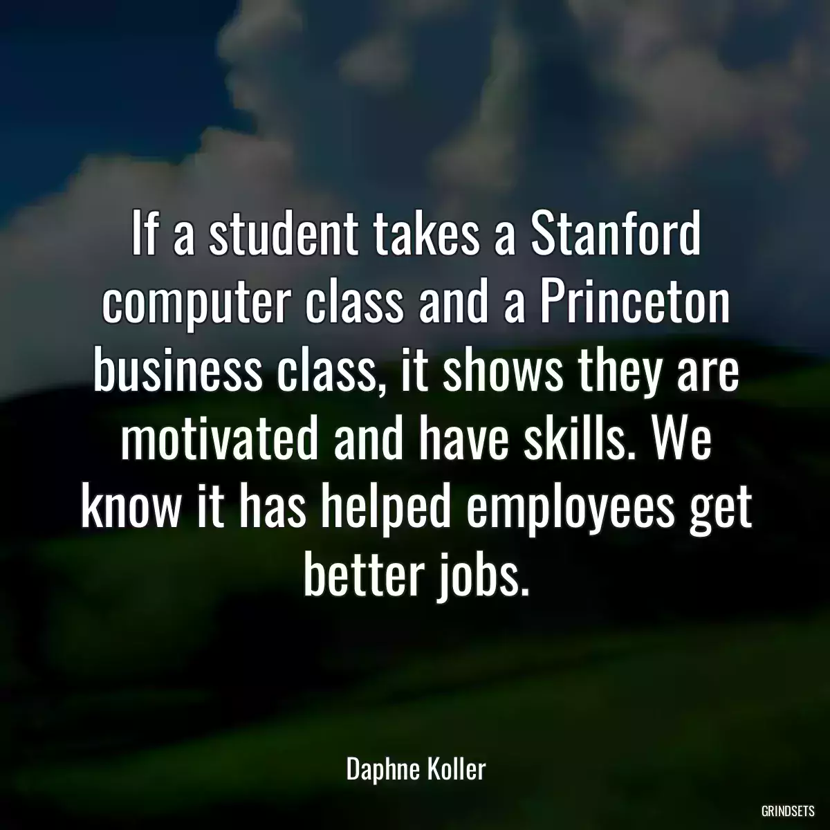 If a student takes a Stanford computer class and a Princeton business class, it shows they are motivated and have skills. We know it has helped employees get better jobs.