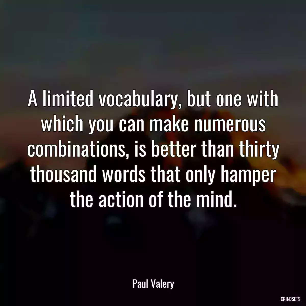 A limited vocabulary, but one with which you can make numerous combinations, is better than thirty thousand words that only hamper the action of the mind.