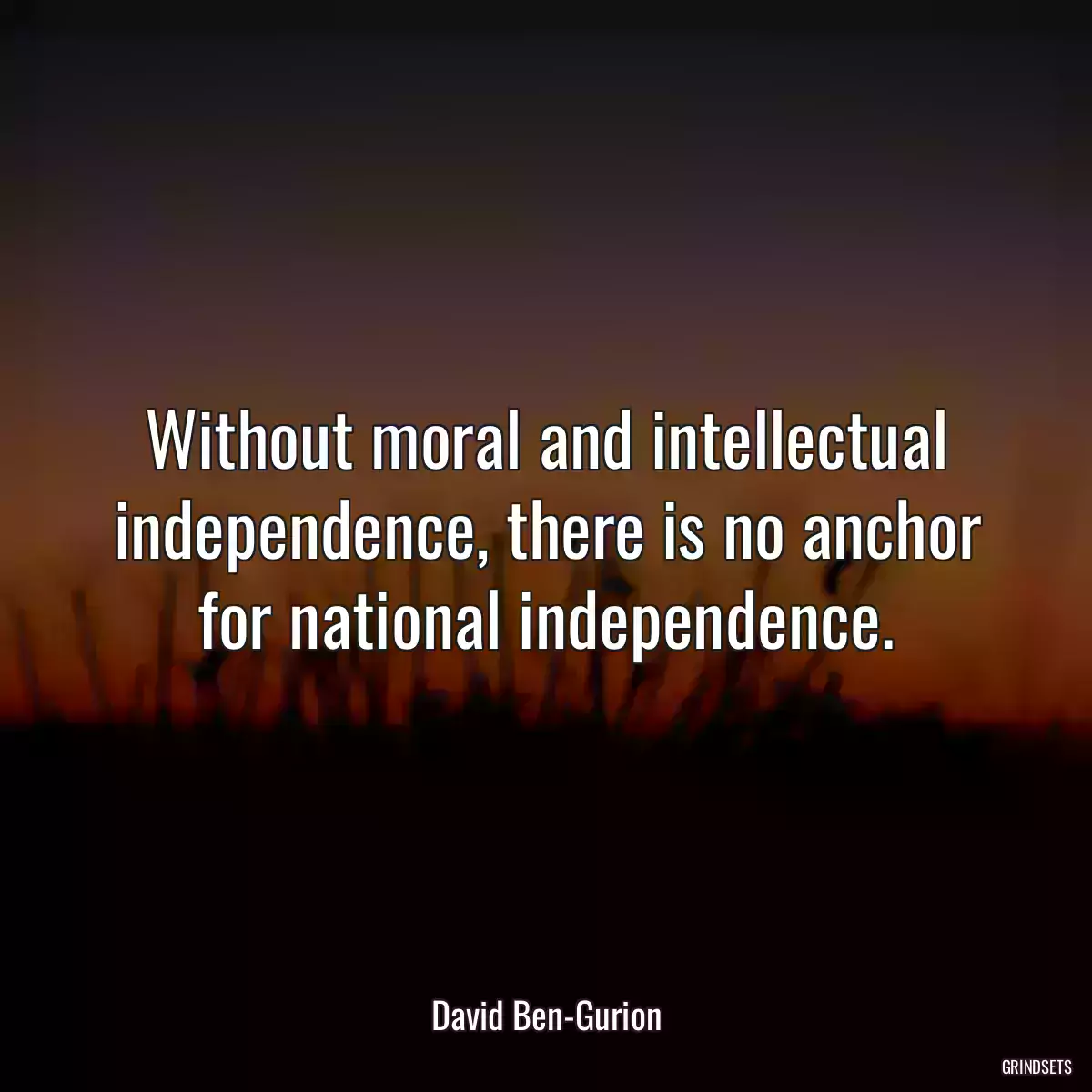 Without moral and intellectual independence, there is no anchor for national independence.