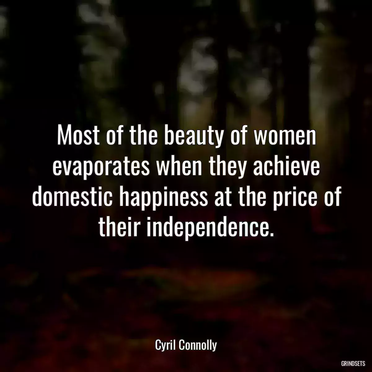 Most of the beauty of women evaporates when they achieve domestic happiness at the price of their independence.