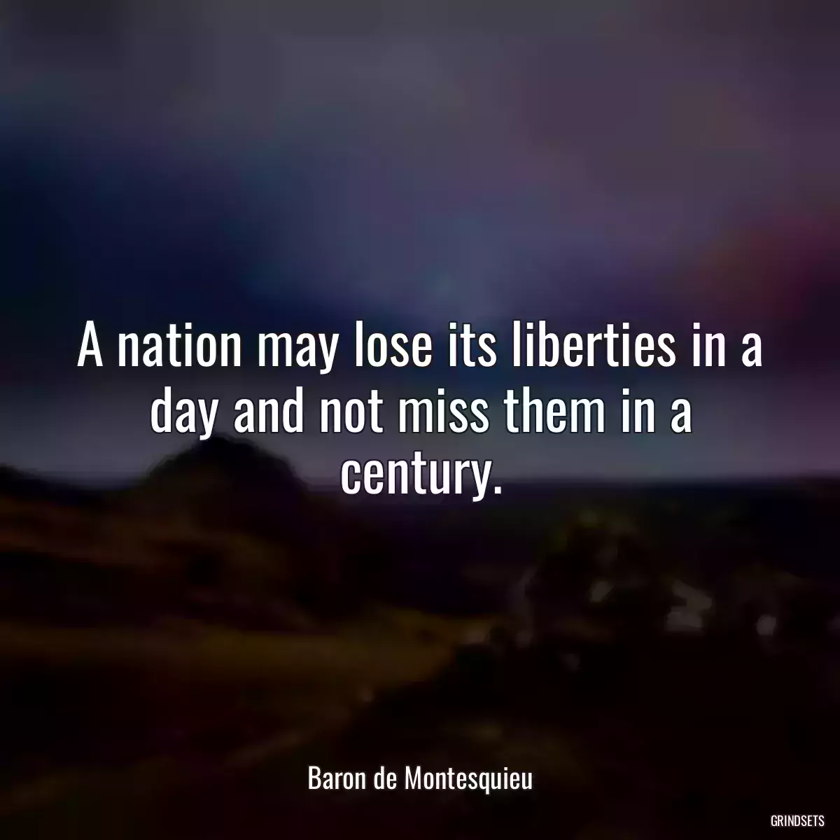 A nation may lose its liberties in a day and not miss them in a century.