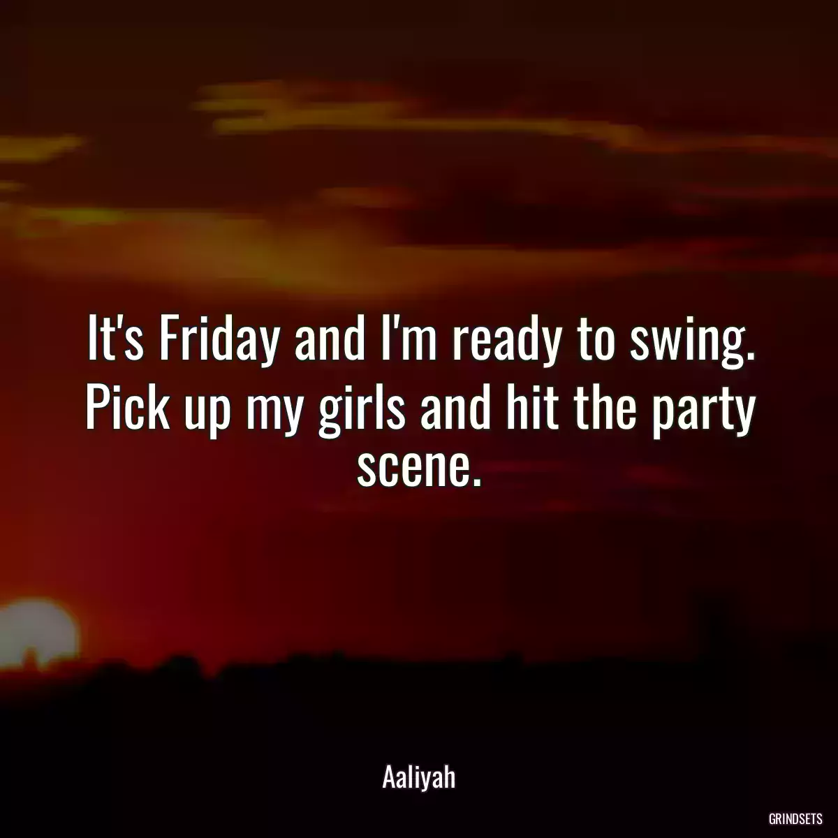 It\'s Friday and I\'m ready to swing. Pick up my girls and hit the party scene.