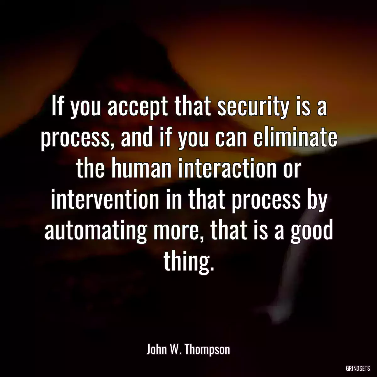 If you accept that security is a process, and if you can eliminate the human interaction or intervention in that process by automating more, that is a good thing.