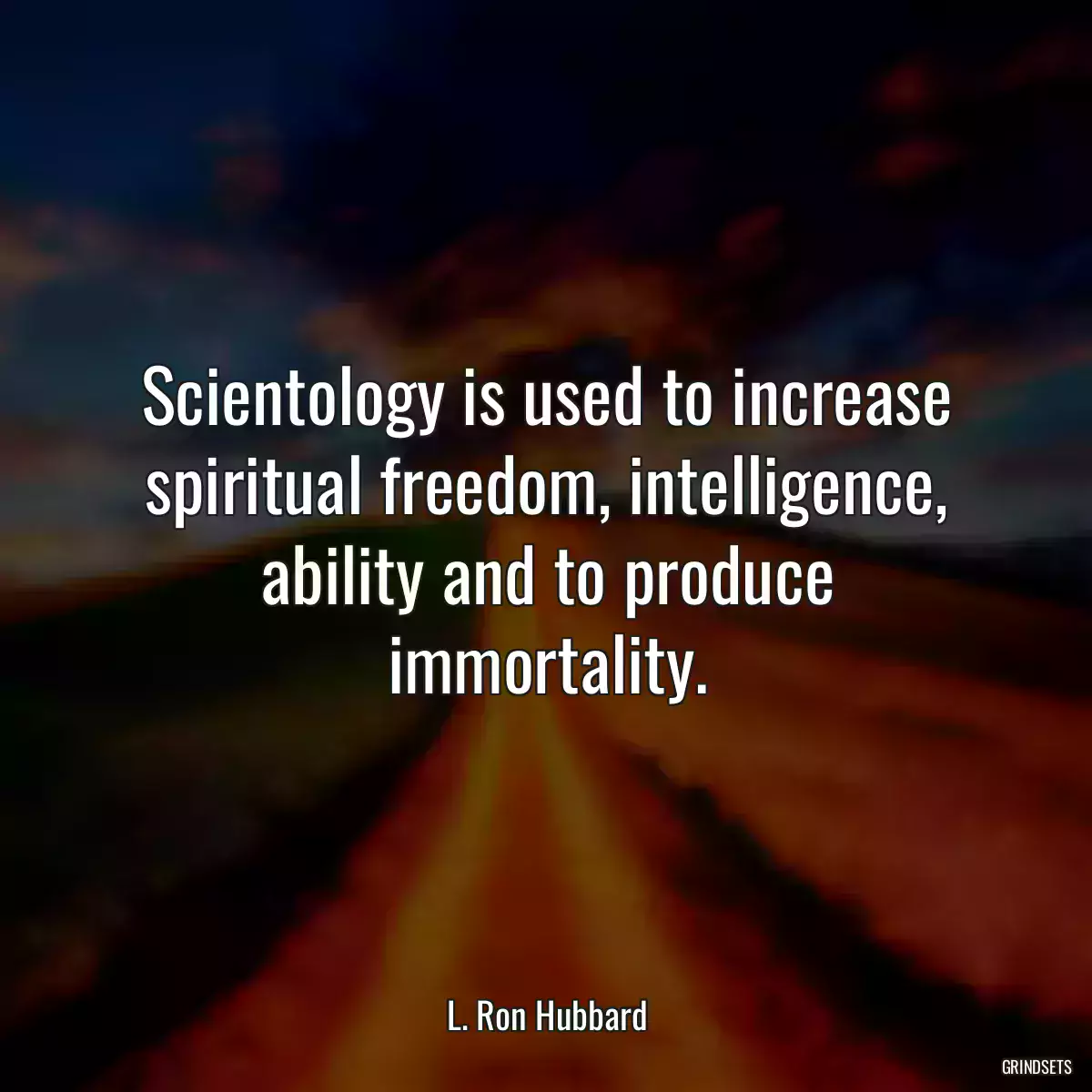 Scientology is used to increase spiritual freedom, intelligence, ability and to produce immortality.