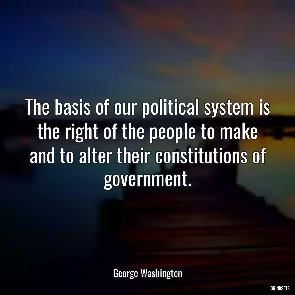 The basis of our political system is the right of the people to make and to alter their constitutions of government.