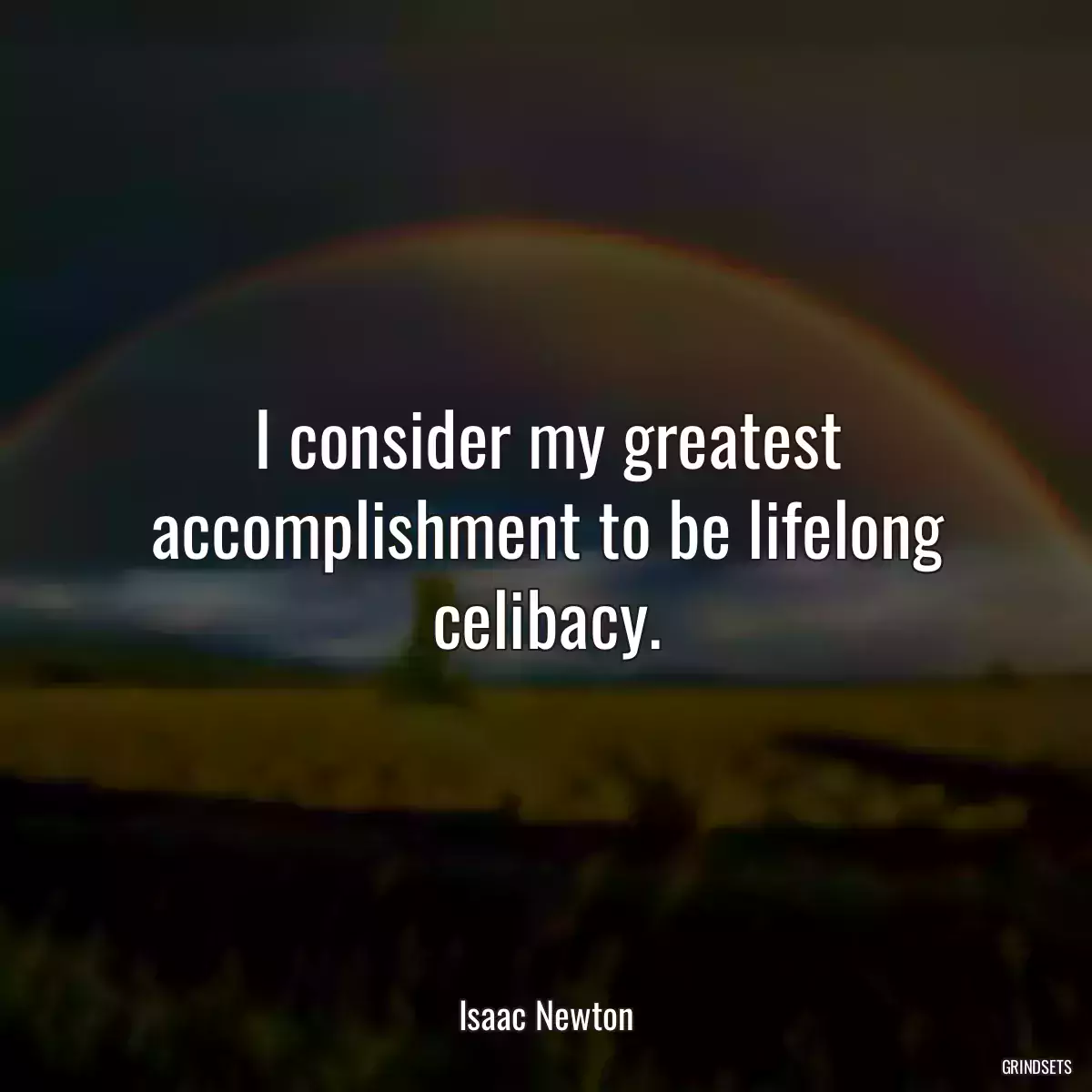 I consider my greatest accomplishment to be lifelong celibacy.