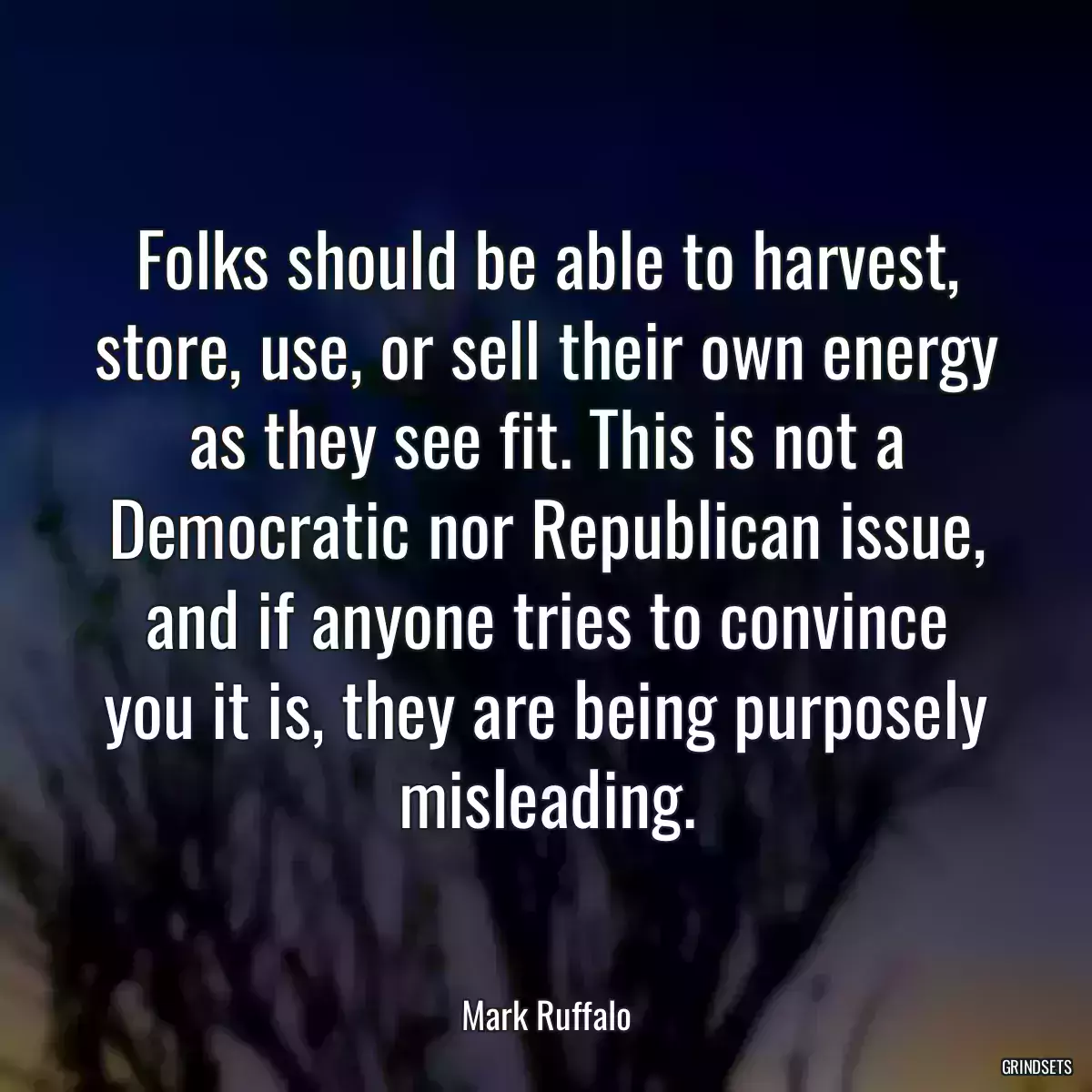 Folks should be able to harvest, store, use, or sell their own energy as they see fit. This is not a Democratic nor Republican issue, and if anyone tries to convince you it is, they are being purposely misleading.