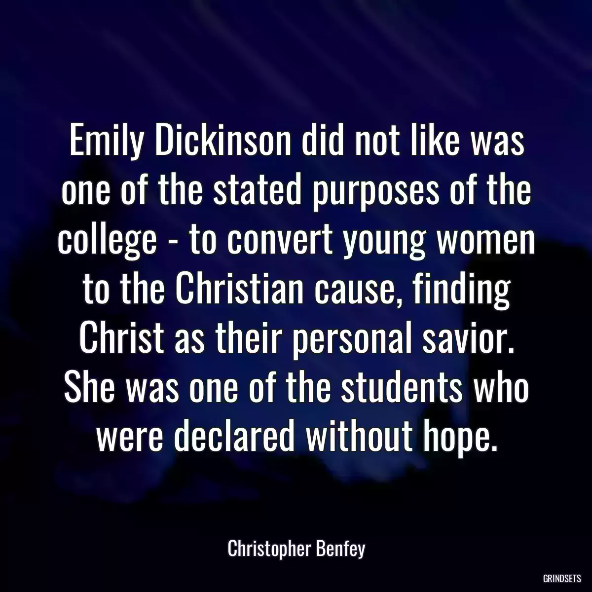 Emily Dickinson did not like was one of the stated purposes of the college - to convert young women to the Christian cause, finding Christ as their personal savior. She was one of the students who were declared without hope.