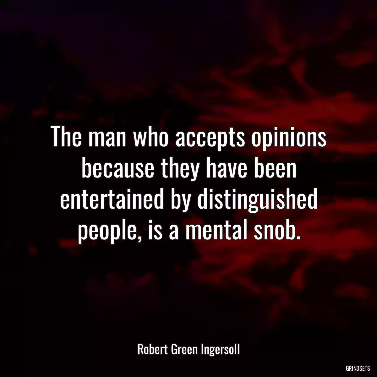 The man who accepts opinions because they have been entertained by distinguished people, is a mental snob.