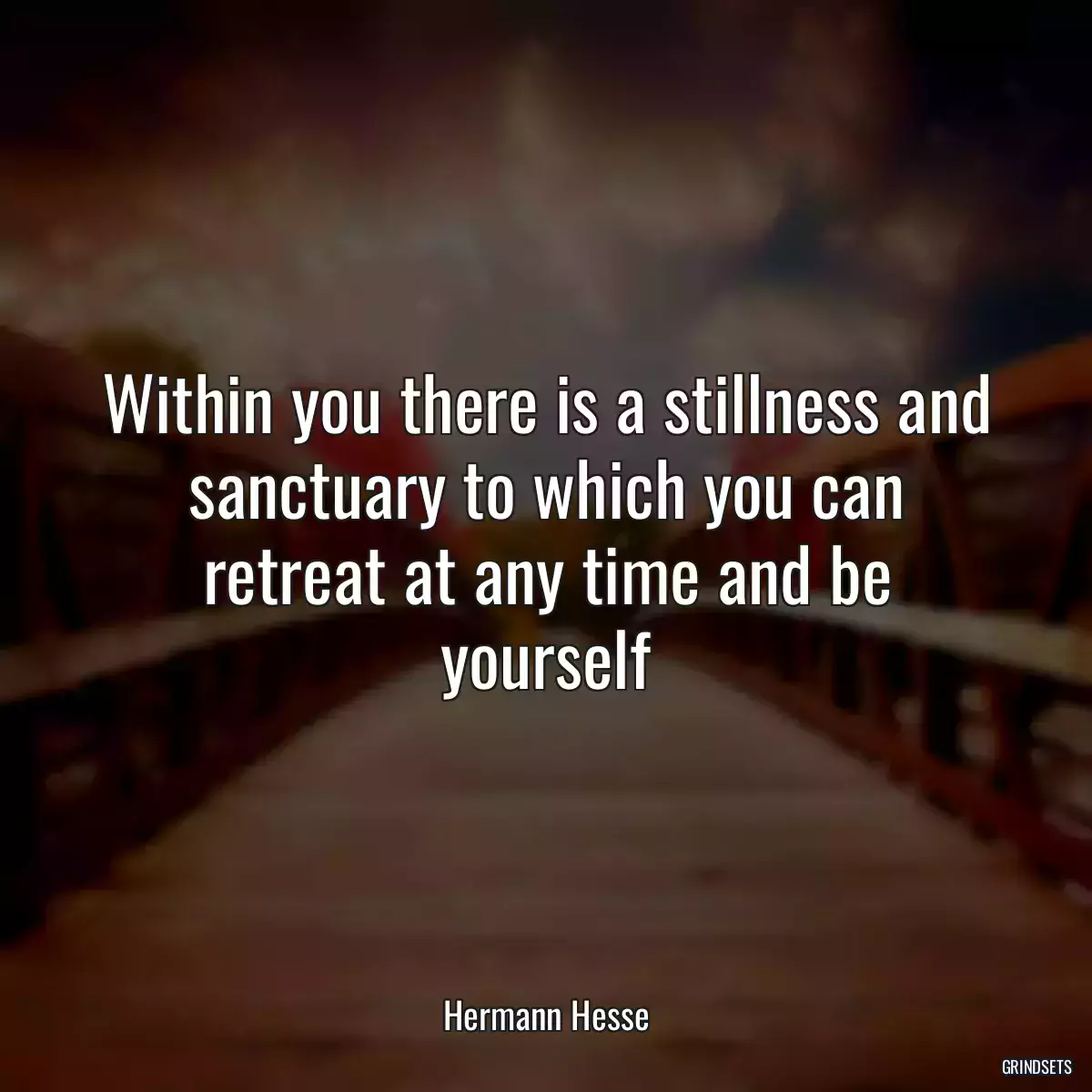 Within you there is a stillness and sanctuary to which you can retreat at any time and be yourself