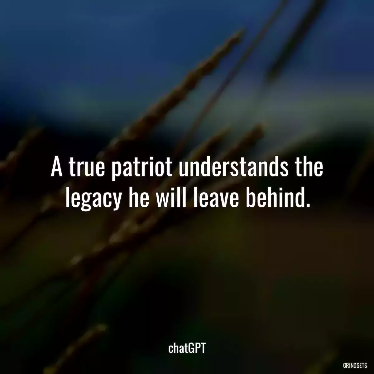 A true patriot understands the legacy he will leave behind.