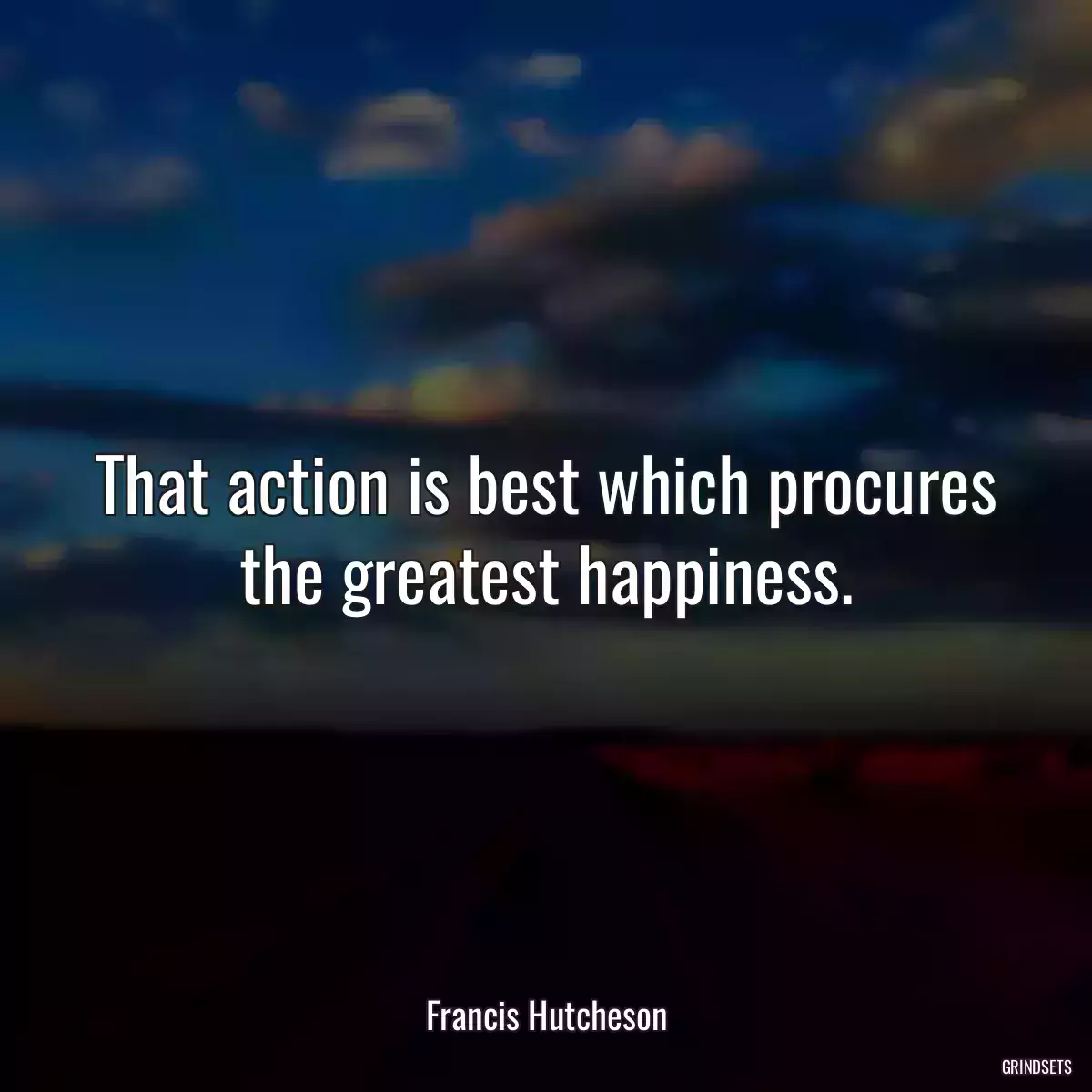 That action is best which procures the greatest happiness.