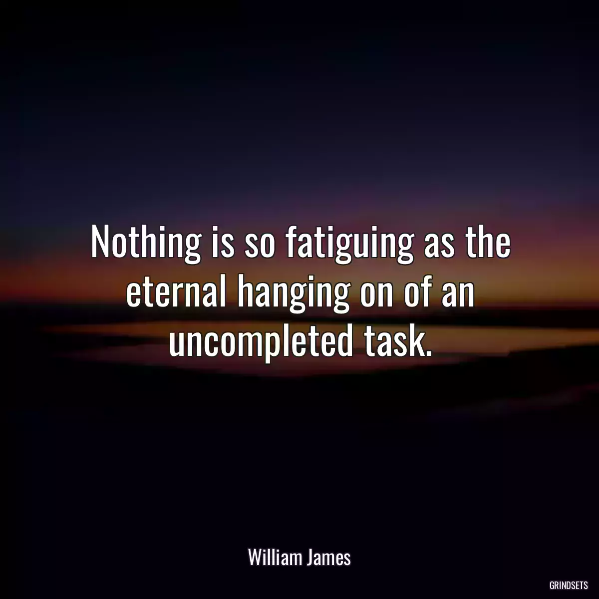 Nothing is so fatiguing as the eternal hanging on of an uncompleted task.