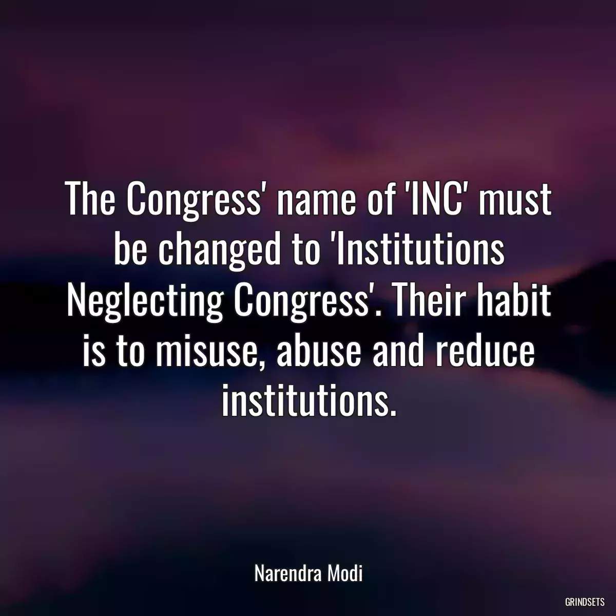 The Congress\' name of \'INC\' must be changed to \'Institutions Neglecting Congress\'. Their habit is to misuse, abuse and reduce institutions.