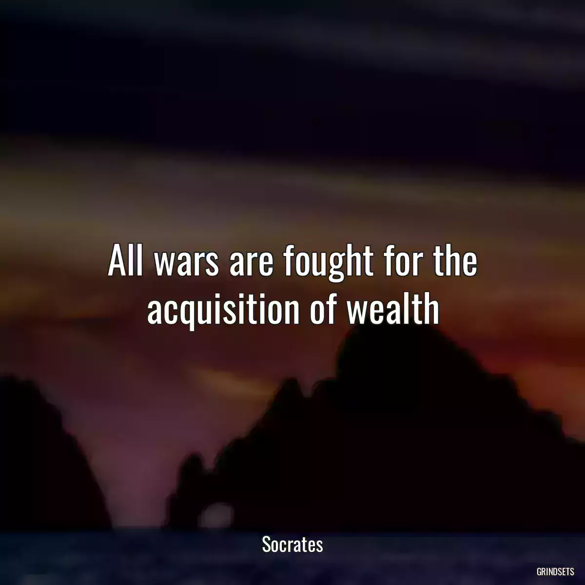 All wars are fought for the acquisition of wealth