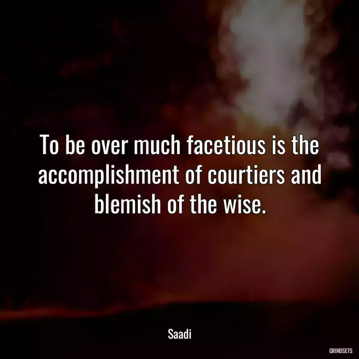 To be over much facetious is the accomplishment of courtiers and blemish of the wise.