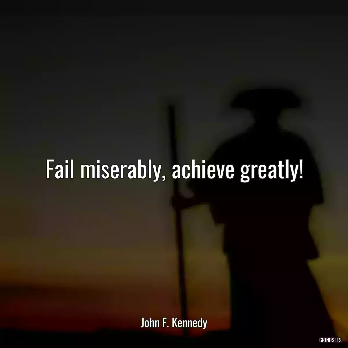 Fail miserably, achieve greatly!