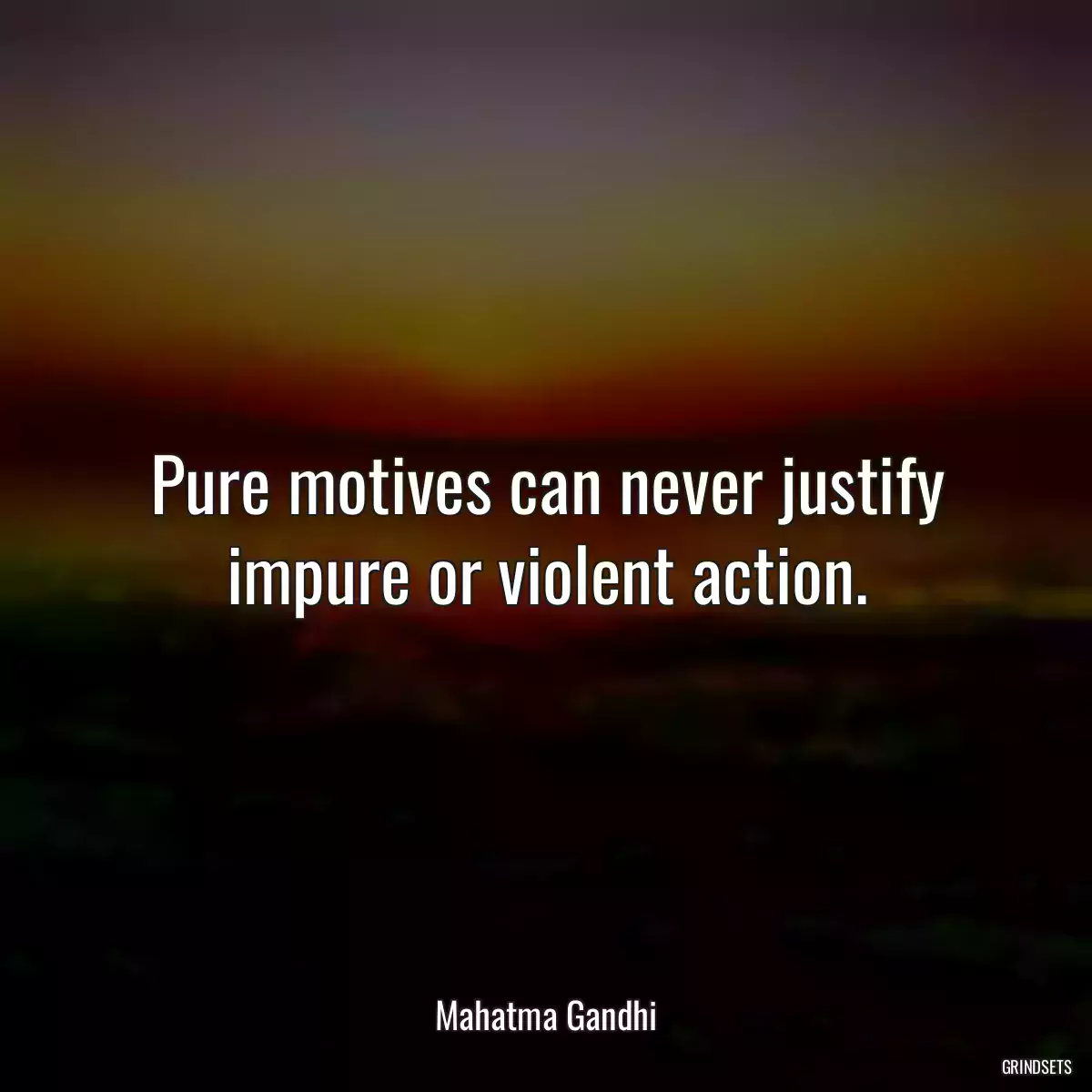 Pure motives can never justify impure or violent action.