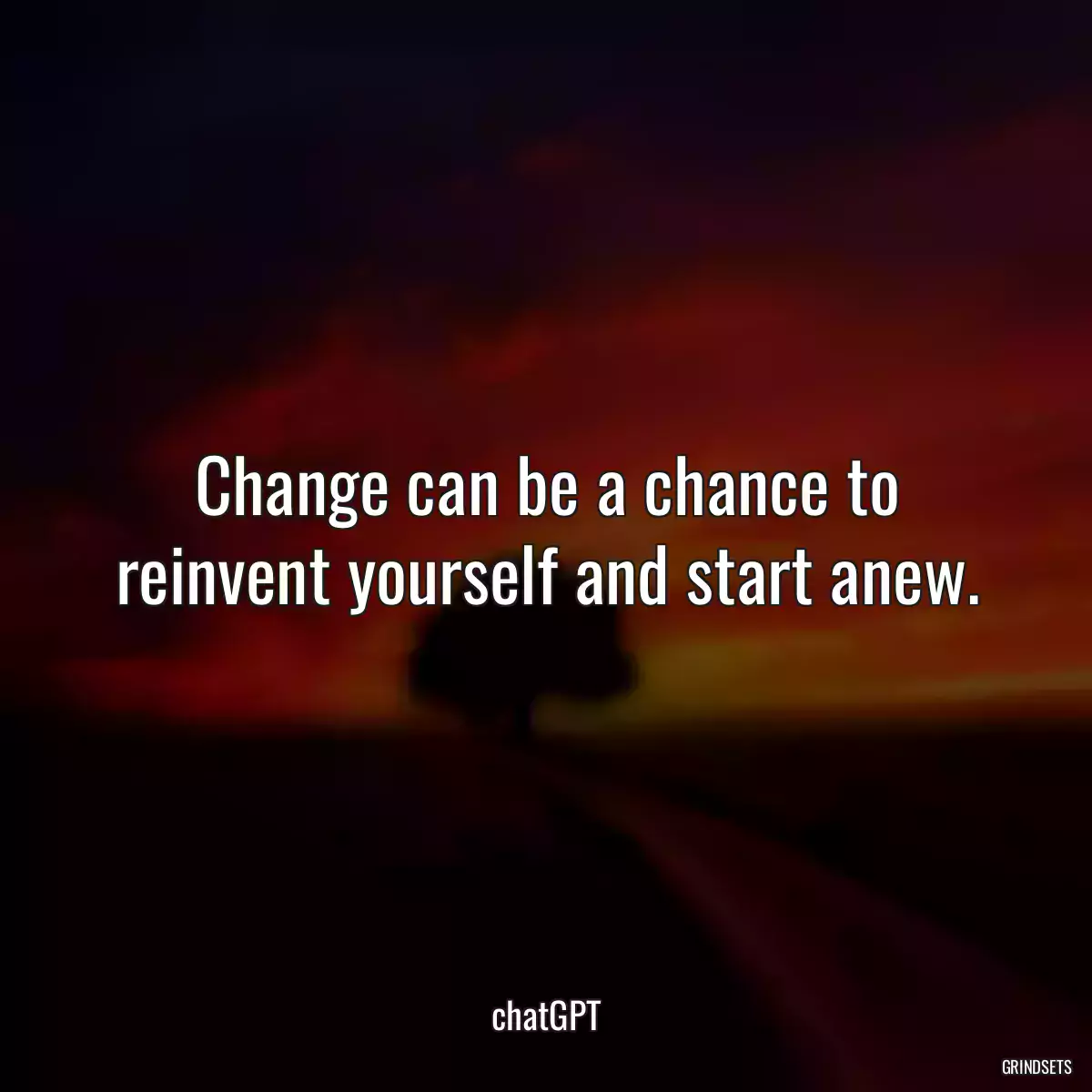 Change can be a chance to reinvent yourself and start anew.